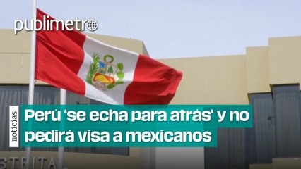 Perú ‘se echa para atrás’ y no pedirá visa a mexicanos