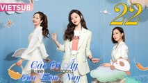 CÁC CÔ ẤY CỦA HÔM NAY - Tập 22 VIETSUB | Xa Thi Mạn & Tống Dật