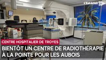 Création du Centre de radiothérapie de l’Aube à l'hôpital Simone Veil de Troyes