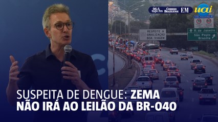 Zema não irá ao leilão da BR-040 por suspeita de Dengue