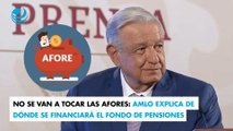 No se van a tocar las Afores: AMLO explica de dónde se financiará el Fondo de Pensiones para el Bienestar