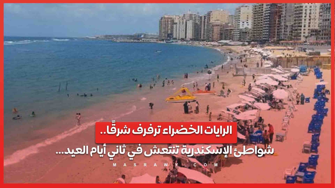 الرايات الخضراء ترفرف شرقًا.. شواطئ الإسكندرية تنتعش في ثاني أيام العيد…