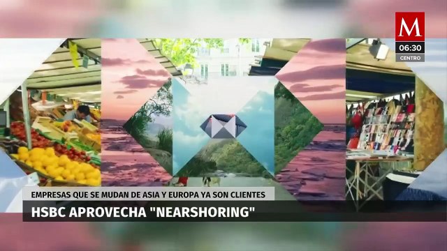 HSBC aprovecha ‘nearshoring’, empresas que se mudan de Asia y Europa ya son clientes