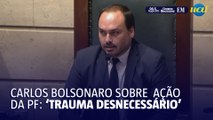 Carlos Bolsonaro chama ação da PF de 'covardia extrema' e 'trauma desnecessário'