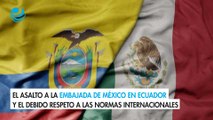 El asalto a la embajada de México en Ecuador y el debido respeto a las normas internacionales