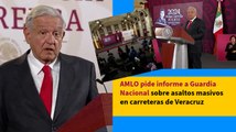 AMLO pide informe a Guardia Nacional sobre asaltos masivos en carreteras de Veracruz