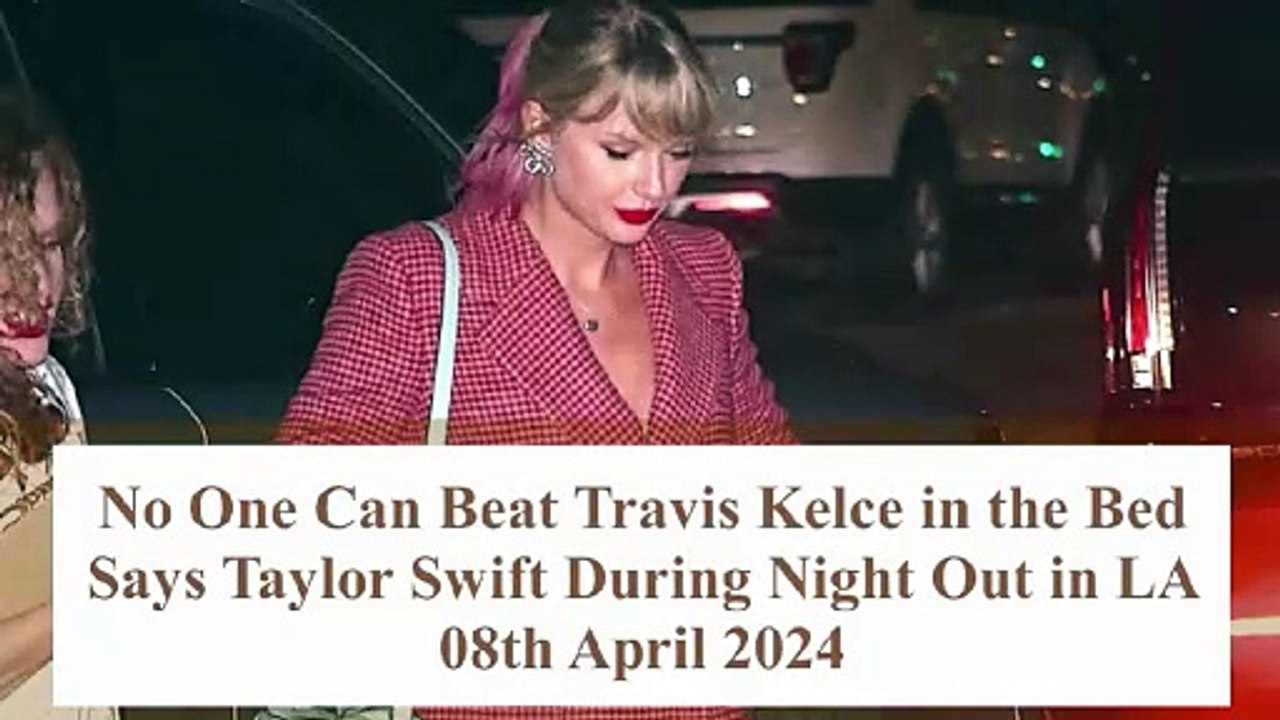 I Know How To Handle Travis Kelce In The Bed Says Taylor Swift During Night Out