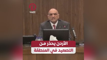 الأردن يحذر من التصعيد في المنطقة