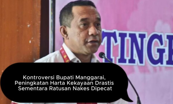 Kontroversi Bupati Manggarai, Peningkatan Harta Kekayaan Drastis Sementara Ratusan Nakes Dipecat