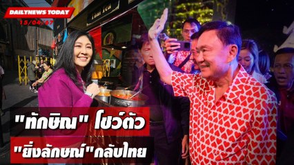 "ทักษิณ"โชว์ตัว "ยิ่งลักษณ์"กลับไทย | DAILYNEWSTODAY 15/04/67