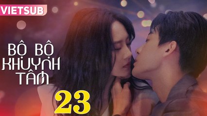 BỘ BỘ KHUYNH TÂM - Tập 23 VIETSUB | Triệu Chí Vỹ & Lư Dương Dương