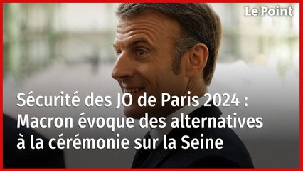 Sécurité des JO de Paris 2024 : Macron évoque des alternatives à la cérémonie sur la Seine