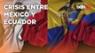 Consecuencias de la crisis entre México y Ecuador, dos examigos internacionales