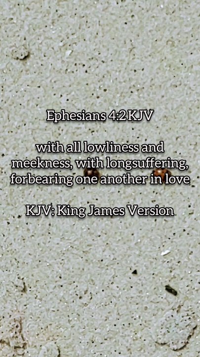 Ephesians 4:2 KJVwith all lowliness and meekness, with longsuffering, forbearing one another in loveKJV: King James Version