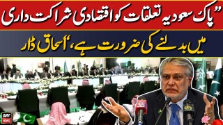 Pakistan-Saudi relations need to be transformed into economic partnership, Ishaq Dar