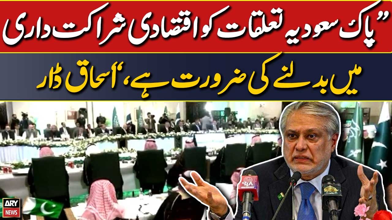 Pakistan-Saudi relations need to be transformed into economic partnership, Ishaq Dar