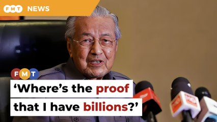 Where’s the proof I’ve accumulated billions, asks Dr M