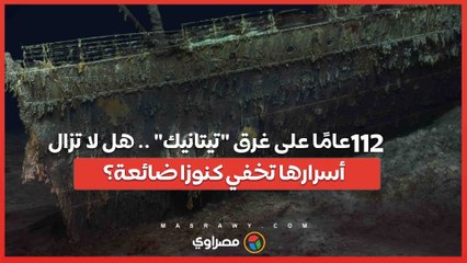 112 عامًا على غرق "تيتانيك" .. هل لا تزال أسرارها تخفي كنوزا ضائعة؟