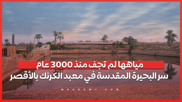 مياهها لم تجف منذ 3000 عام.. سر البحيرة المقدسة في معبد الكرنك بالأقصر