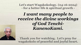 I want many people to receive the divine workings of God Tenchi-KanenoKami. 04-16-2024