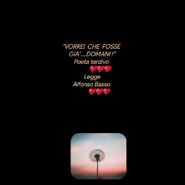 VORREI CHE FOSSE GIA’….DOMANI !”Poeta tardivo ♥️♥️♥️LeggeAlfonso Basso