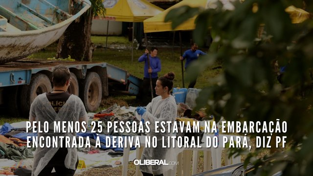 Pelo menos 25 pessoas estavam na embarcação encontrada à deriva no litoral do Pará, diz PF