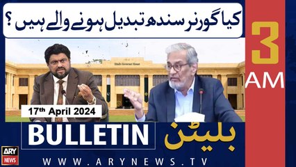 ARY News 3 AM Bulletin | 17th April 2024 | Governor Sindh ki tabdeeli