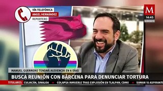 Manuel Guerrero pide reunión con Alicia Bárcena para denunciar tortura en Qatar