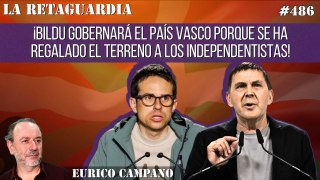 La Retaguardia #486: ¡Bildu gobernará el País Vasco porque se ha regalado el terreno a los independentistas!
