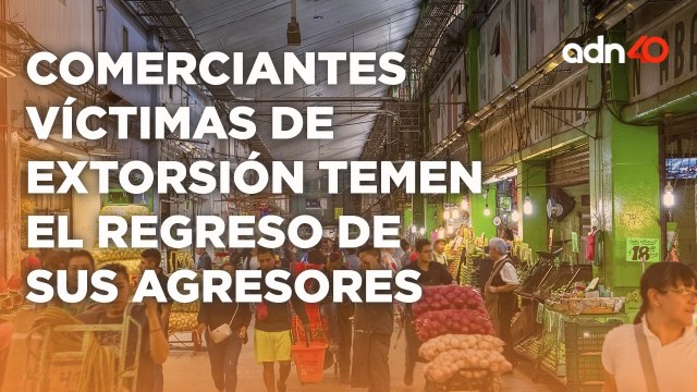 Cuatro de cada 10 comerciantes han sido víctimas de extorsión temen a que regresen