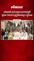 उमेदवारी अर्ज दाखल करण्यापूर्वी सुनेत्रा पवारांना कुटुंबियांकडून शुभेच्छा