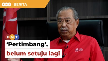 Kerajaan cuma ‘pertimbang’, belum setuju lagi, kata Muhyiddin