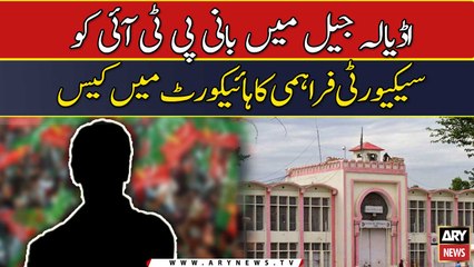 Adiala Jail me Bani PTI ko security farahami ka High Court me case