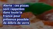 Alerte : ces pizzas sont rappelées dans toute la France pour présence possible de débris de verre