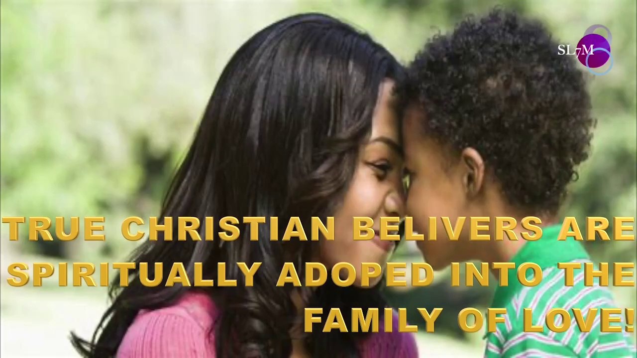 TRUE CHRISTIAN BELIEVERS ARE SPIRITUALLY ADOPTED INTO THE FAMILY OF LOVE