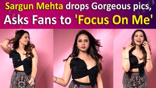 Sargun Mehta drops Gorgeous pics, Asks Fans to 'Focus On Me'