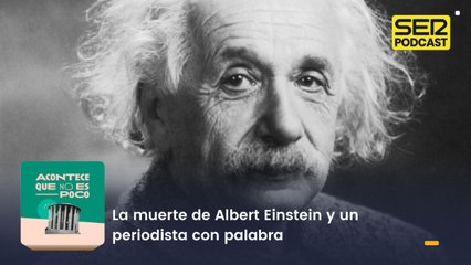 La muerte de Albert Einstein y un periodista con palabra