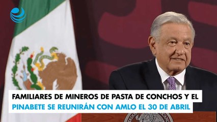 Familiares de mineros de Pasta de Conchos y El Pinabete se reunirán con AMLO el 30 de abril