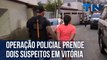 Operação policial prende dois suspeitos em Vitória