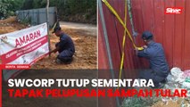 SWCorp tutup sementara tapak pelupusan sampah tular untuk siasatan