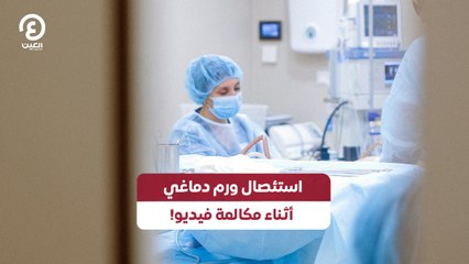 استئصال ورم دماغي أثناء مكالمة فيديو!