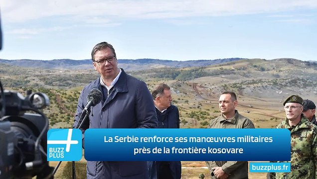 La Serbie renforce ses manœuvres militaires près de la frontière kosovare