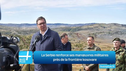 La Serbie renforce ses manœuvres militaires près de la frontière kosovare