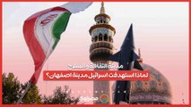 مدينة الثقافة والسلاح  .. لماذا استهدفت اسرائيل مدينة اصفهان؟