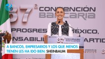 A bancos, empresarios y los que menos tienen les ha ido bien: Sheinbaum