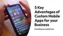 5 Key Advantages of Custom Mobile Apps for your Business