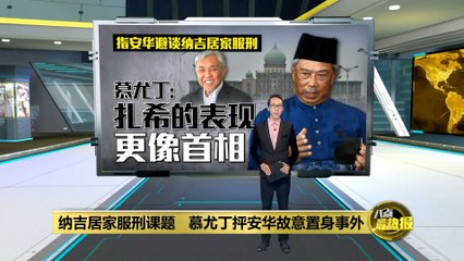 慕尤丁批安华回避纳吉服刑，扎希表现更像真正的首相📰