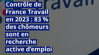 Contrôle de France Travail en 2023 : 83 % des chômeurs sont en recherche active d’emploi (bilan)