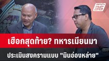 Exclusive Talk | เฮือกสุดท้าย? รัฐบาลทหาร วิเคราะห์เกมรบของ 