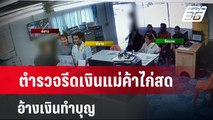 ตำรวจรีดเงินแม่ค้าไก่สด อ้างเงินทำบุญ  | เข้มข่าวใหญ่ |  22 เม.ย. 67